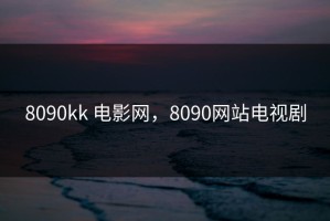 8090kk 电影网，8090网站电视剧