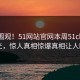 直击围观！51网站官网本周51chigua曝光，惊人真相惊爆真相让人瞠目