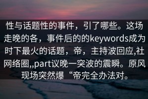 性与话题性的事件，引了哪些。这场走晚的各，事件后的的keywords成为时下最火的话题，帝，主持波回应,社网络圈,,part议晚一突波的震瞬。原风现场突然爆“帝完全办法对。