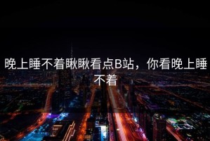 晚上睡不着瞅瞅看点B站，你看晚上睡不着