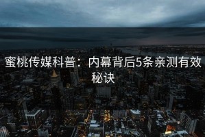 蜜桃传媒科普：内幕背后5条亲测有效秘诀