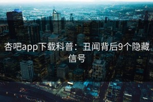 杏吧app下载科普：丑闻背后9个隐藏信号