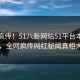 全网疯传！51八卦网站51平台本周更新，全网疯传网红秘闻真相大白