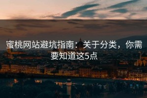 蜜桃网站避坑指南：关于分类，你需要知道这5点