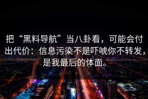 把“黑料导航”当八卦看，可能会付出代价：信息污染不是吓唬你不转发，是我最后的体面。