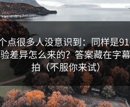这个点很多人没意识到：同样是91网，体验差异怎么来的？答案藏在字幕节拍（不服你来试）