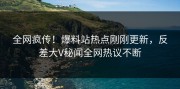 全网疯传！爆料站热点刚刚更新，反差大V秘闻全网热议不断