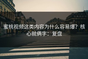 蜜桃视频这类内容为什么容易爆？核心就俩字：复盘