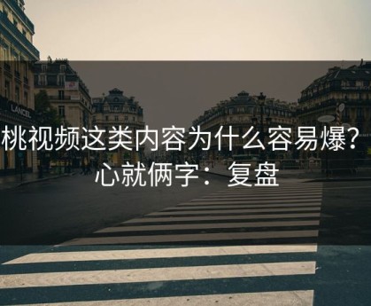 蜜桃视频这类内容为什么容易爆？核心就俩字：复盘