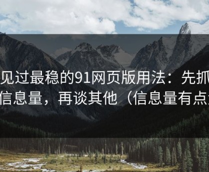 我见过最稳的91网页版用法：先抓封面信息量，再谈其他（信息量有点大）