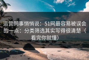 运营同事悄悄说：51网最容易被误会的一点：分类筛选其实写得很清楚（看完你就懂）