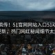 全网疯传！51官网网站入口51动漫今晚更新，热门网红秘闻细节太炸裂