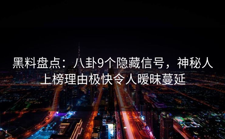 黑料盘点:八卦9个隐藏信号,神秘人上榜理由极快令人暧昧蔓延 黑料盘点:八卦9个隐藏信号,神秘人上榜理由极快令人暧昧蔓延