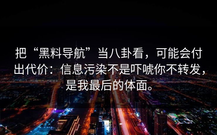 把“黑料导航”当八卦看，可能会付出代价：信息污染不是吓唬你不转发，是我最后的体面。