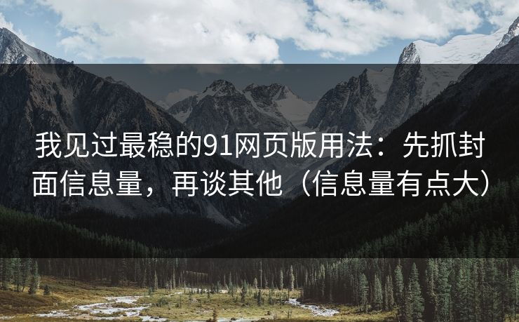 我见过最稳的91网页版用法：先抓封面信息量，再谈其他（信息量有点大）