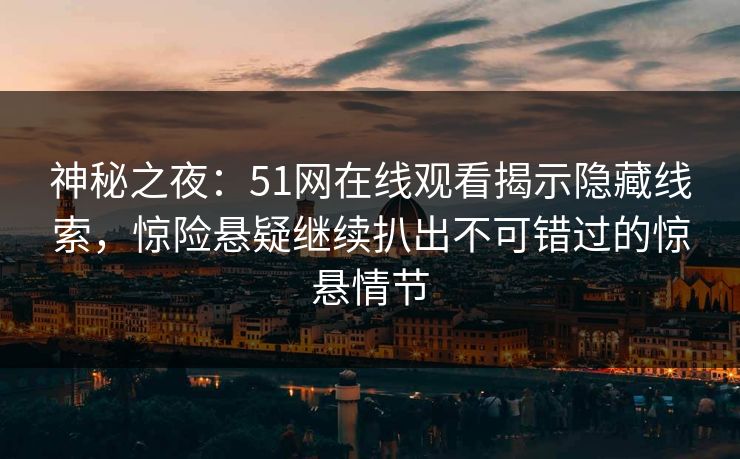 神秘之夜:51网在线观看揭示隐藏线索,惊险悬疑继续扒出不可错过的惊悬情节 神秘之夜:51网在线观看揭示隐藏线索,惊险悬疑继续扒出不可错过的惊悬情节